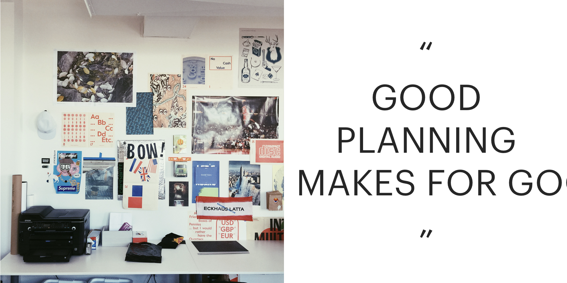 On the left: A wall packed and overlapping art and design posters. On the right, in quotes and intentionally cut off early: Good planning makes for goo….